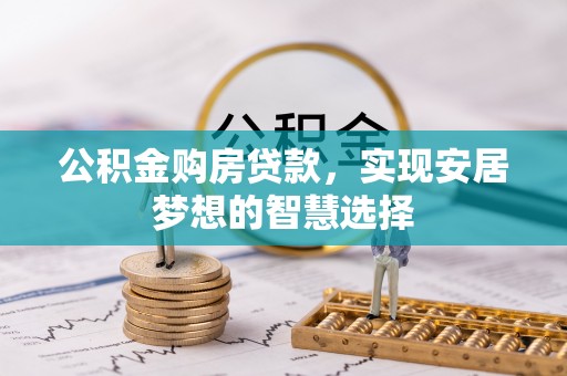 信用公积金购房贷款，实现安居梦想的智慧选择