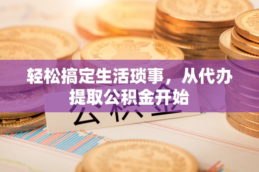 信用轻松搞定生活琐事，从代办提取公积金开始