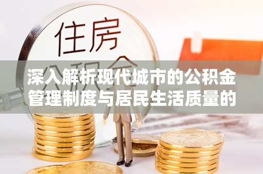 信用深入解析现代城市的公积金管理制度与居民生活质量的提升