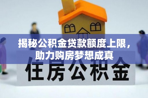 信用揭秘公积金贷款额度上限，助力购房梦想成真