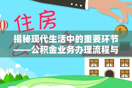 信用揭秘现代生活中的重要环节——公积金业务办理流程与实用技巧