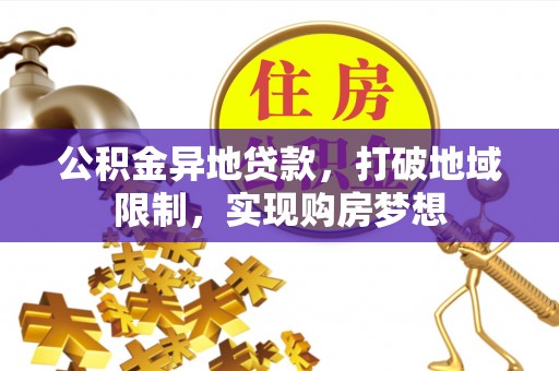 信用公积金异地贷款，打破地域限制，实现购房梦想