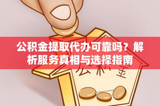 信用公积金提取代办可靠吗？解析服务真相与选择指南
