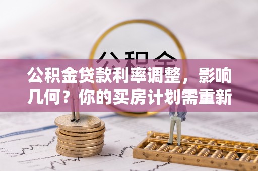 信用公积金贷款利率调整，影响几何？你的买房计划需重新审视