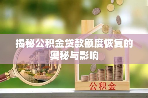 信用揭秘公积金贷款额度恢复的奥秘与影响