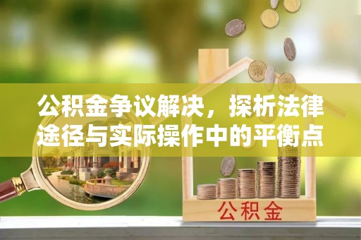 信用公积金争议解决，探析法律途径与实际操作中的平衡点