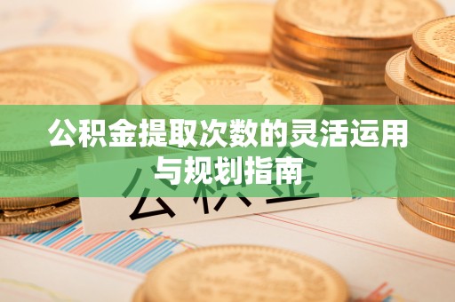 信用公积金提取次数的灵活运用与规划指南