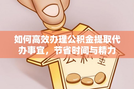 信用如何高效办理公积金提取代办事宜，节省时间与精力