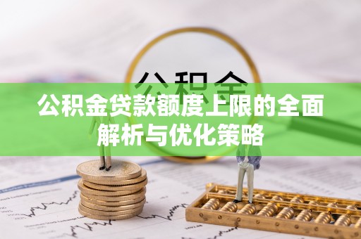 信用公积金贷款额度上限的全面解析与优化策略