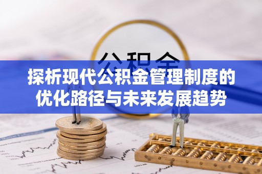 信用探析现代公积金管理制度的优化路径与未来发展趋势