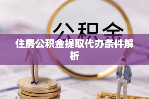 信用住房公积金提取代办条件解析