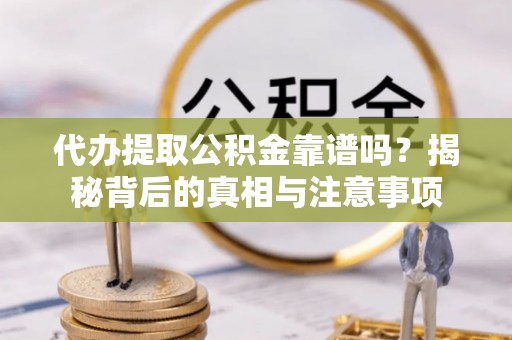 信用代办提取公积金靠谱吗？揭秘背后的真相与注意事项