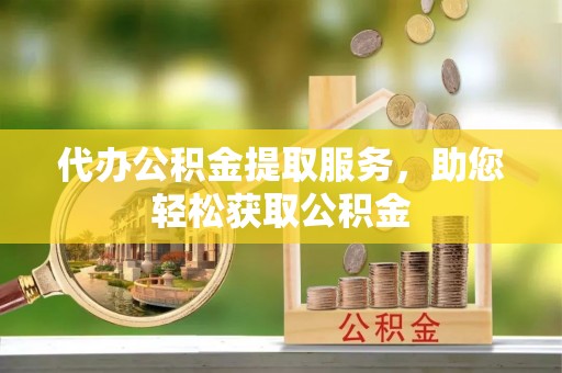 信用代办公积金提取服务，助您轻松获取公积金