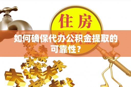 信用如何确保代办公积金提取的可靠性？