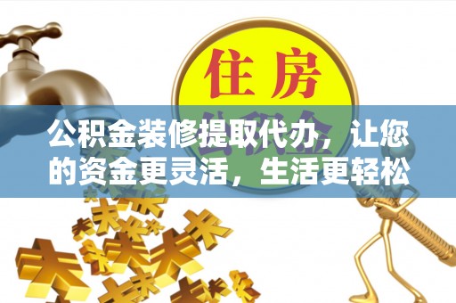 信用公积金装修提取代办，让您的资金更灵活，生活更轻松