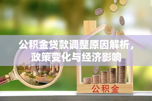 信用公积金贷款调整原因解析，政策变化与经济影响