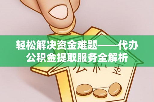 信用轻松解决资金难题——代办公积金提取服务全解析