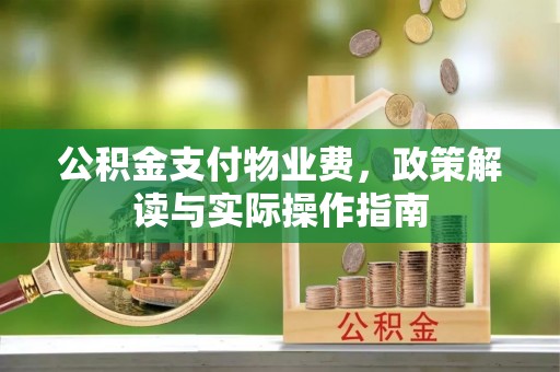 信用公积金支付物业费，政策解读与实际操作指南