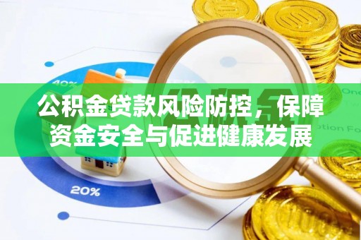 信用公积金贷款风险防控，保障资金安全与促进健康发展