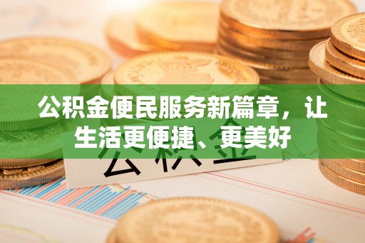 信用公积金便民服务新篇章，让生活更便捷、更美好