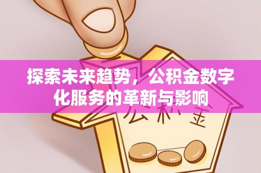 信用探索未来趋势，公积金数字化服务的革新与影响