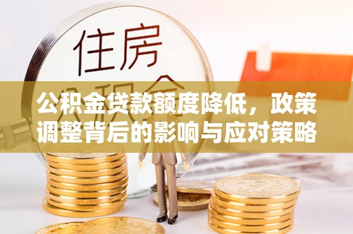信用公积金贷款额度降低，政策调整背后的影响与应对策略