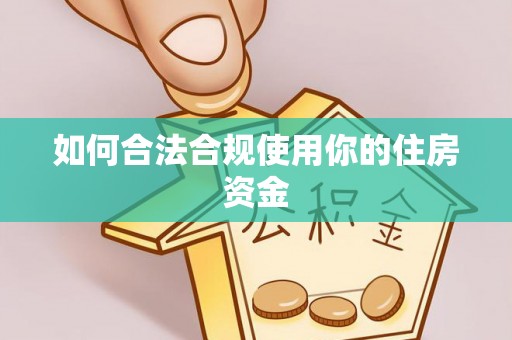 信用如何合法合规使用你的住房资金