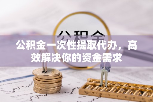 信用公积金一次性提取代办，高效解决你的资金需求