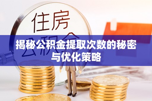 信用揭秘公积金提取次数的秘密与优化策略