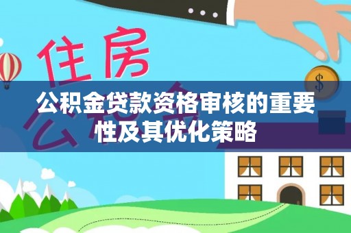 信用公积金贷款资格审核的重要性及其优化策略
