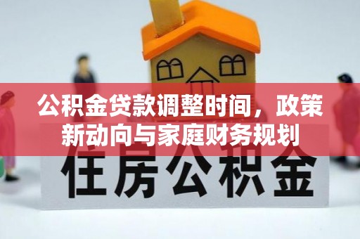 信用公积金贷款调整时间，政策新动向与家庭财务规划