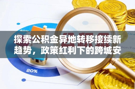 信用探索公积金异地转移接续新趋势，政策红利下的跨城安居梦想