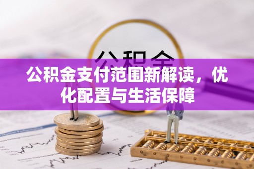 信用公积金支付范围新解读，优化配置与生活保障