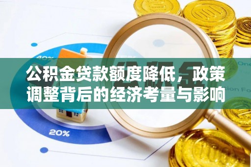信用公积金贷款额度降低，政策调整背后的经济考量与影响