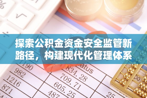 信用探索公积金资金安全监管新路径，构建现代化管理体系