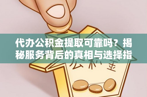 信用代办公积金提取可靠吗？揭秘服务背后的真相与选择指南