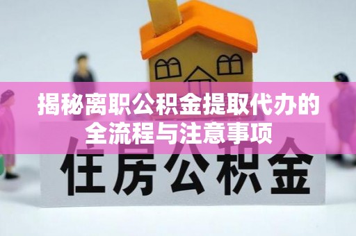 信用揭秘离职公积金提取代办的全流程与注意事项