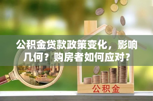 信用公积金贷款政策变化，影响几何？购房者如何应对？