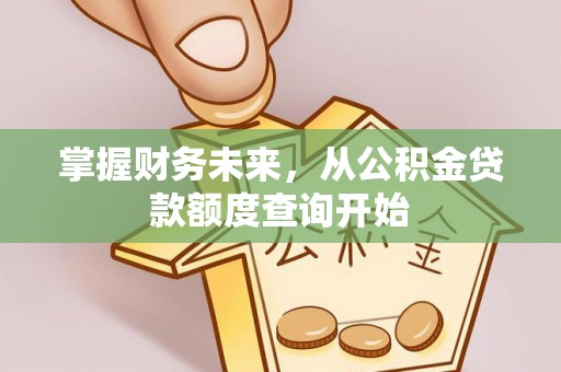 信用掌握财务未来，从公积金贷款额度查询开始