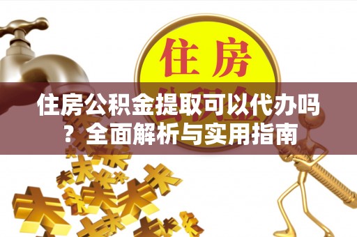 信用住房公积金提取可以代办吗？全面解析与实用指南