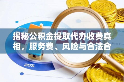 信用揭秘公积金提取代办收费真相，服务费、风险与合法合规全解析