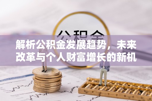 信用解析公积金发展趋势，未来改革与个人财富增长的新机遇