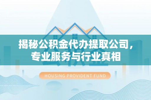 信用揭秘公积金代办提取公司，专业服务与行业真相
