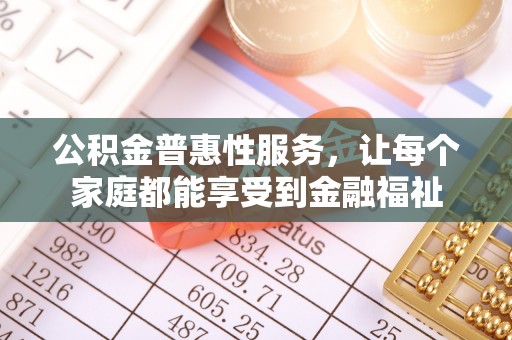 信用公积金普惠性服务，让每个家庭都能享受到金融福祉