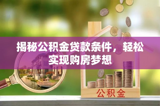 信用揭秘公积金贷款条件，轻松实现购房梦想
