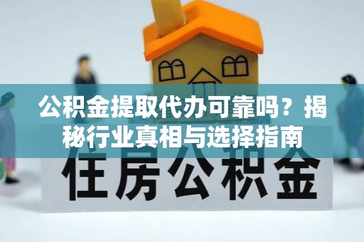 信用公积金提取代办可靠吗？揭秘行业真相与选择指南