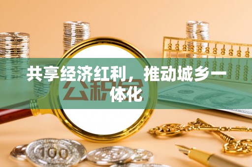 信用共享经济红利，推动城乡一体化
