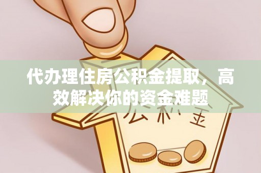 信用代办理住房公积金提取，高效解决你的资金难题