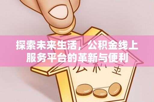 信用探索未来生活，公积金线上服务平台的革新与便利