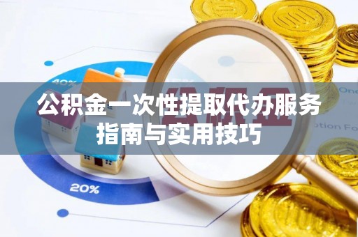 信用公积金一次性提取代办服务指南与实用技巧